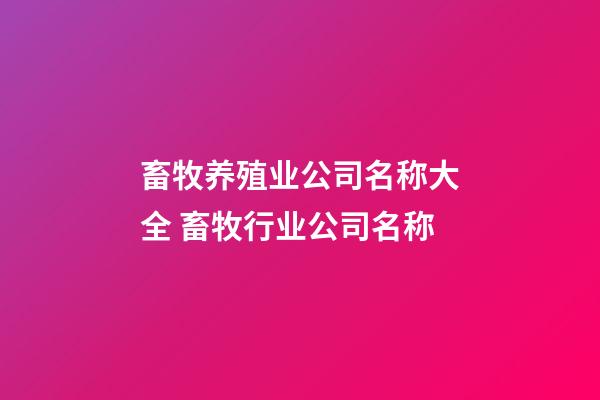 畜牧养殖业公司名称大全 畜牧行业公司名称-第1张-公司起名-玄机派